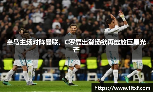 皇马主场对阵曼联，C罗复出登场欲再绽放巨星光芒