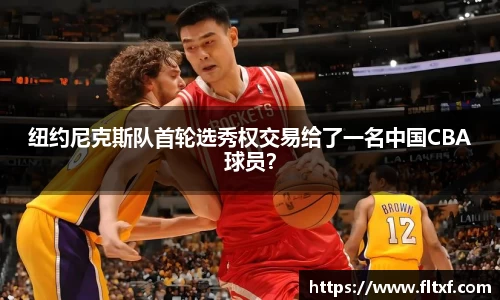 纽约尼克斯队首轮选秀权交易给了一名中国CBA球员？