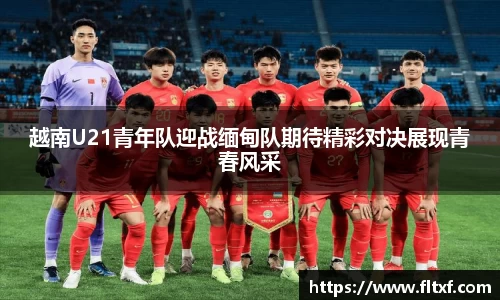 越南U21青年队迎战缅甸队期待精彩对决展现青春风采