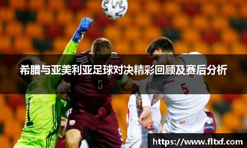 希腊与亚美利亚足球对决精彩回顾及赛后分析