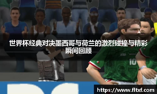 世界杯经典对决墨西哥与荷兰的激烈碰撞与精彩瞬间回顾