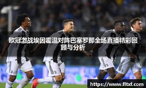 欧冠激战埃因霍温对阵巴塞罗那全场直播精彩回顾与分析