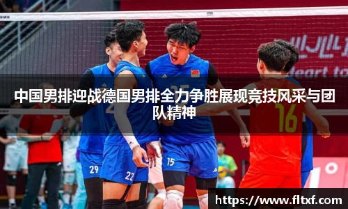 中国男排迎战德国男排全力争胜展现竞技风采与团队精神