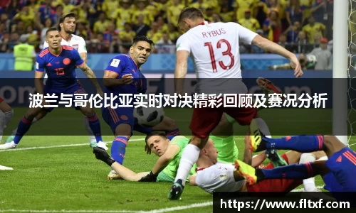 波兰与哥伦比亚实时对决精彩回顾及赛况分析