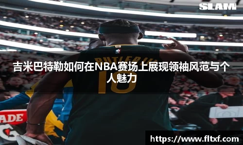 吉米巴特勒如何在NBA赛场上展现领袖风范与个人魅力