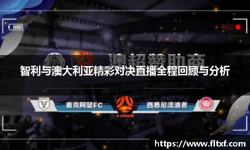 智利与澳大利亚精彩对决直播全程回顾与分析
