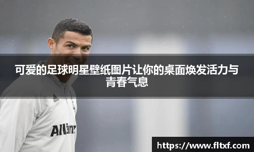 可爱的足球明星壁纸图片让你的桌面焕发活力与青春气息